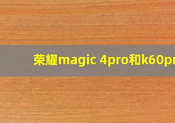 荣耀magic 4pro和k60pro